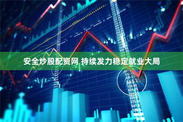 安全炒股配资网 持续发力稳定就业大局