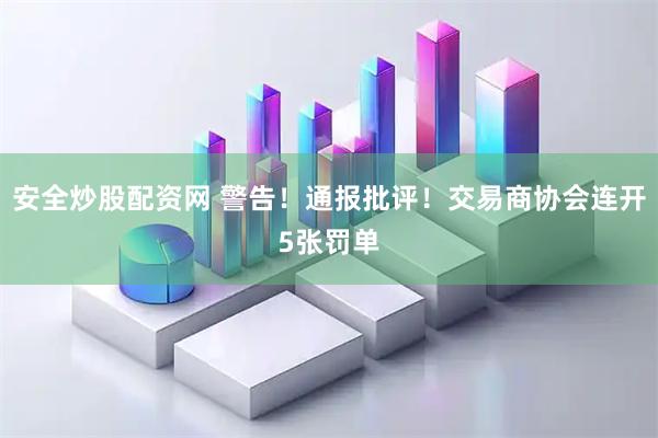 安全炒股配资网 警告！通报批评！交易商协会连开5张罚单