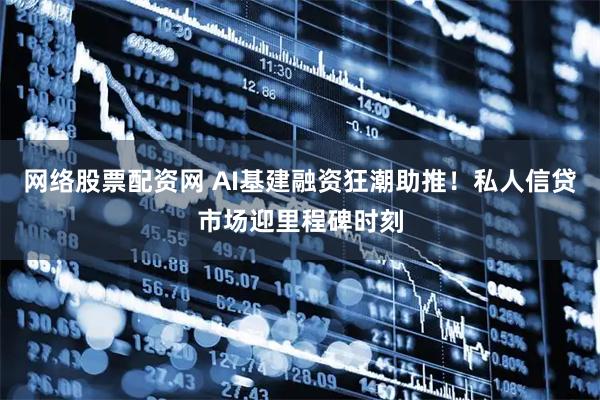 网络股票配资网 AI基建融资狂潮助推！私人信贷市场迎里程碑时刻