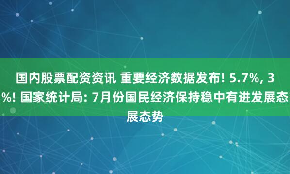 国内股票配资资讯 重要经济数据发布! 5.7%, 3.7%! 国家统计局: 7月份国民经济保持稳中有进发展态势