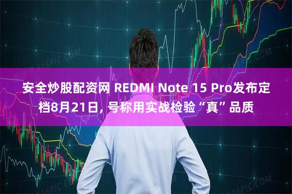 安全炒股配资网 REDMI Note 15 Pro发布定档8月21日, 号称用实战检验“真”品质