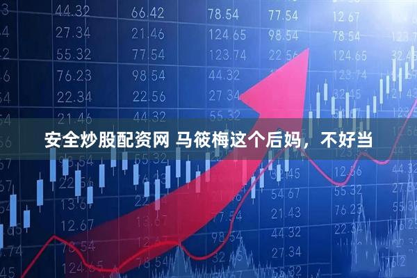 安全炒股配资网 马筱梅这个后妈，不好当